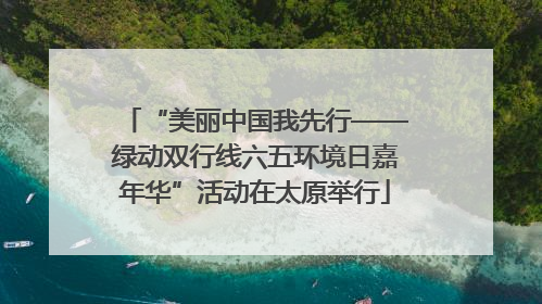 “美丽中国我先行——绿动双行线六五环境日嘉年华”活动在太原举行